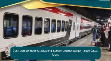 رسمياً اليوم.. مواعيد قطارات القاهرة والإسكندرية كاملة للرحلات ذهاباً وإياباً